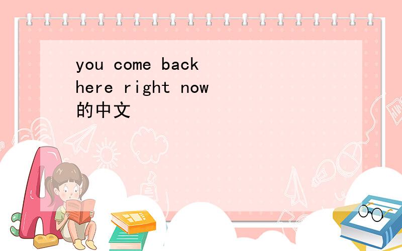 you come back here right now的中文