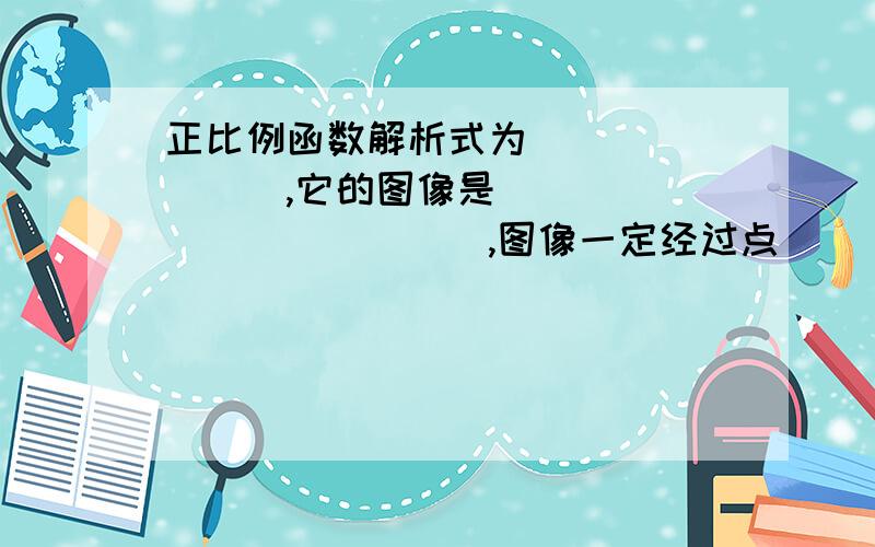 正比例函数解析式为________,它的图像是_____________,图像一定经过点______和______.