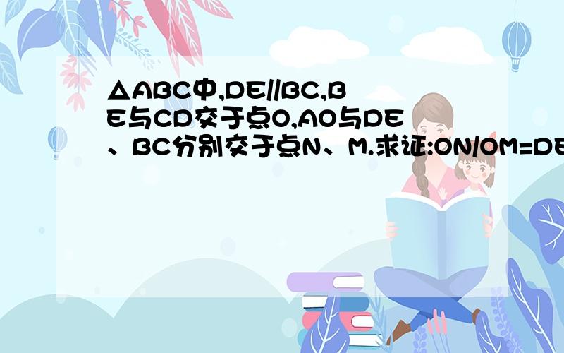 △ABC中,DE//BC,BE与CD交于点O,AO与DE、BC分别交于点N、M.求证:ON/OM=DE/BC