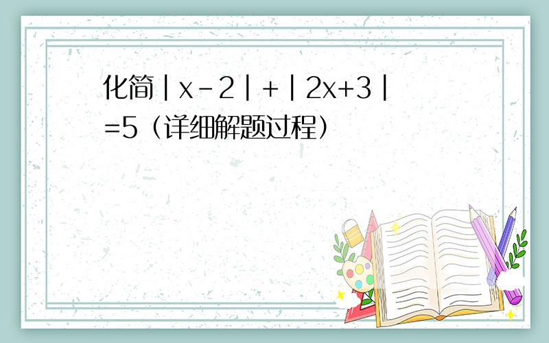 化简┃x-2┃+┃2x+3┃=5（详细解题过程）