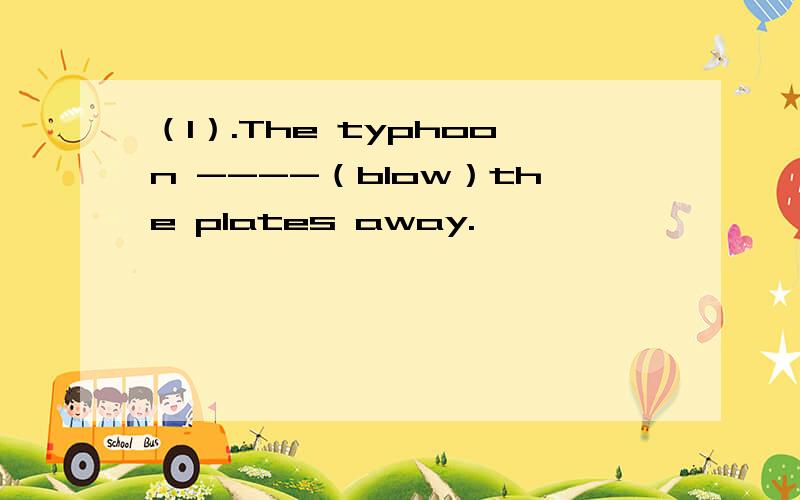 （1）.The typhoon ----（blow）the plates away.