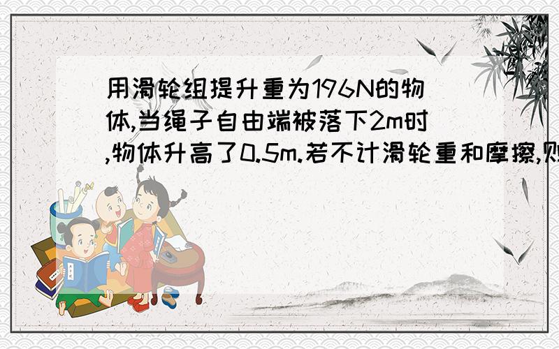 用滑轮组提升重为196N的物体,当绳子自由端被落下2m时,物体升高了0.5m.若不计滑轮重和摩擦,则拉绳子的力应为多少,