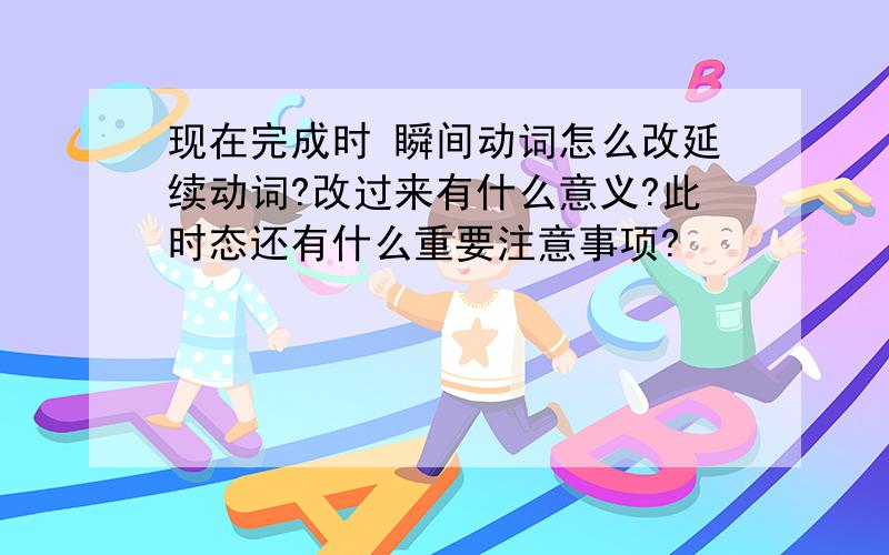 现在完成时 瞬间动词怎么改延续动词?改过来有什么意义?此时态还有什么重要注意事项?