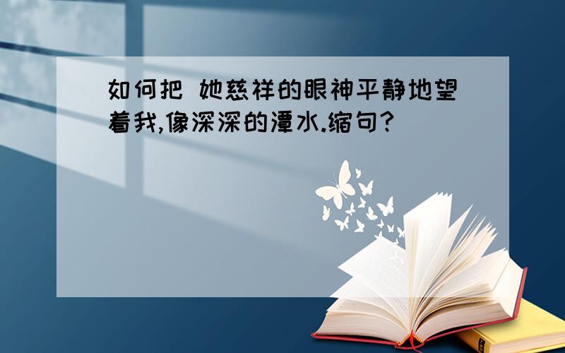 如何把 她慈祥的眼神平静地望着我,像深深的潭水.缩句?