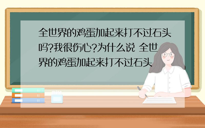 全世界的鸡蛋加起来打不过石头吗?我很伤心?为什么说 全世界的鸡蛋加起来打不过石头