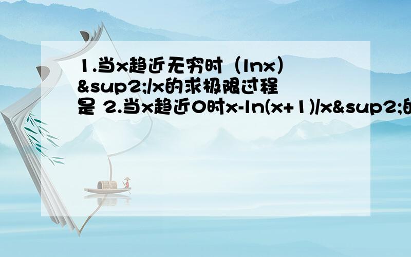 1.当x趋近无穷时（lnx）²/x的求极限过程是 2.当x趋近0时x-ln(x+1)/x²的求极限过程是