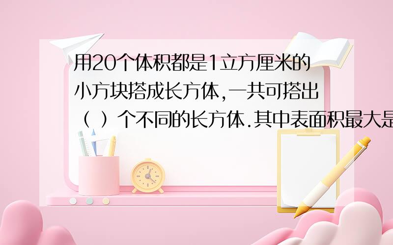 用20个体积都是1立方厘米的小方块搭成长方体,一共可搭出（ ）个不同的长方体.其中表面积最大是（ ）平方厘米