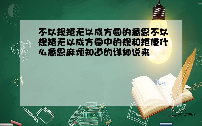 不以规矩无以成方圆的意思不以规矩无以成方圆中的规和矩使什么意思麻烦知道的详细说来