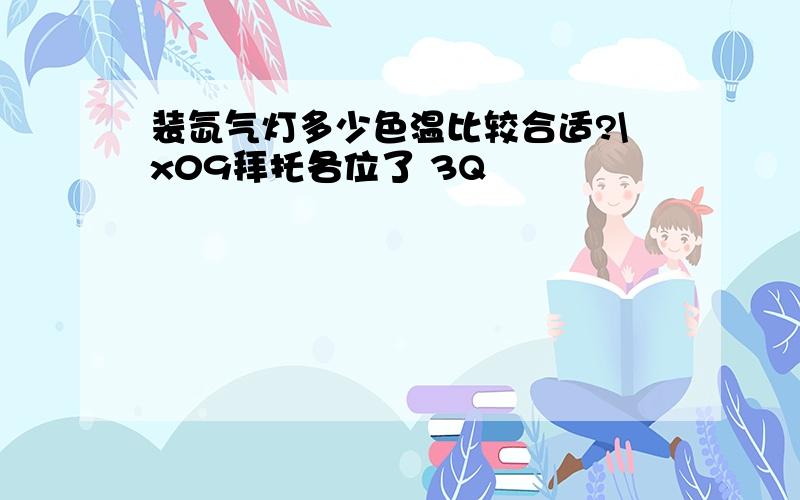 装氙气灯多少色温比较合适?\x09拜托各位了 3Q