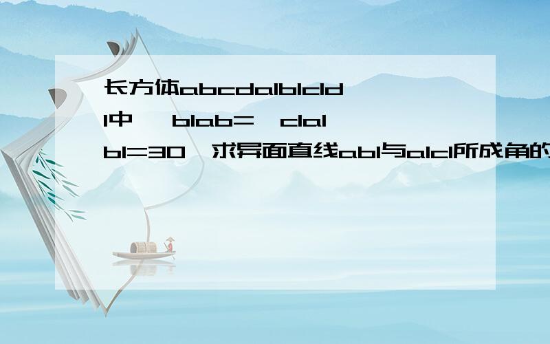 长方体abcda1b1c1d1中 ∠b1ab=∠c1a1b1=30°求异面直线ab1与a1c1所成角的余弦值