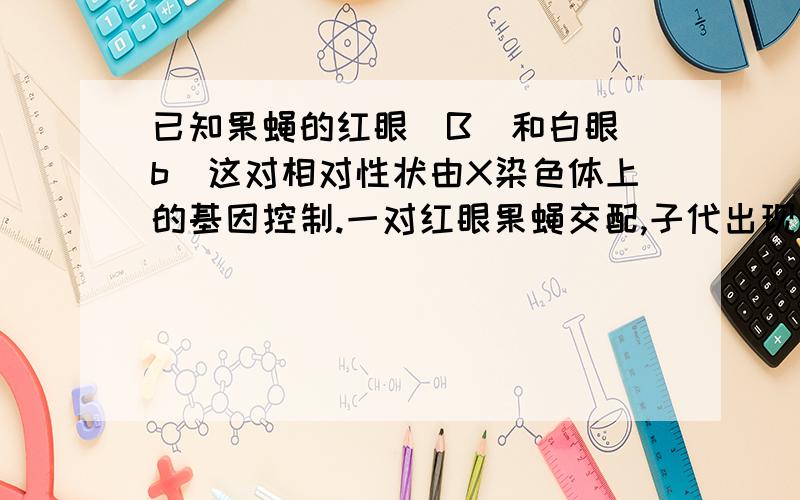 已知果蝇的红眼(B)和白眼(b)这对相对性状由X染色体上的基因控制.一对红眼果蝇交配,子代出现了一只XXY的白眼果蝇.在没有发生基因突变的情况下,分析其变异原因,下列推断不能成立的是