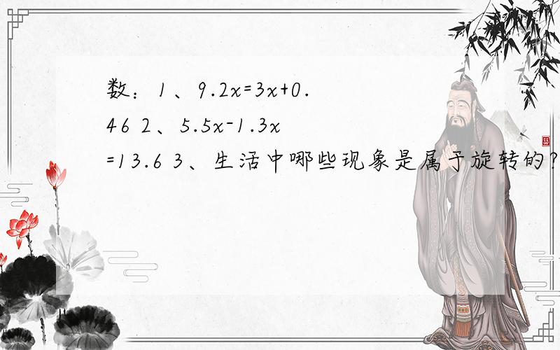 数：1、9.2x=3x+0.46 2、5.5x-1.3x=13.6 3、生活中哪些现象是属于旋转的?语：骏怎么组词?