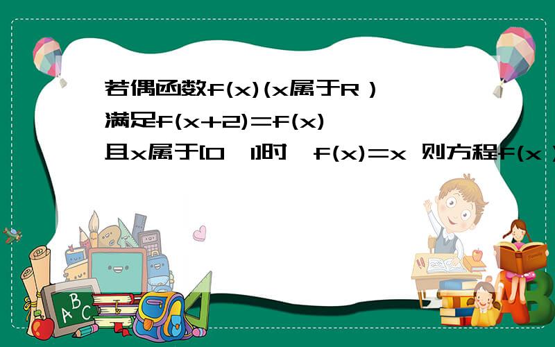 若偶函数f(x)(x属于R）满足f(x+2)=f(x),且x属于[0,1]时,f(x)=x 则方程f(x）=log3(3在g的下面)|x|的零点个数是几?