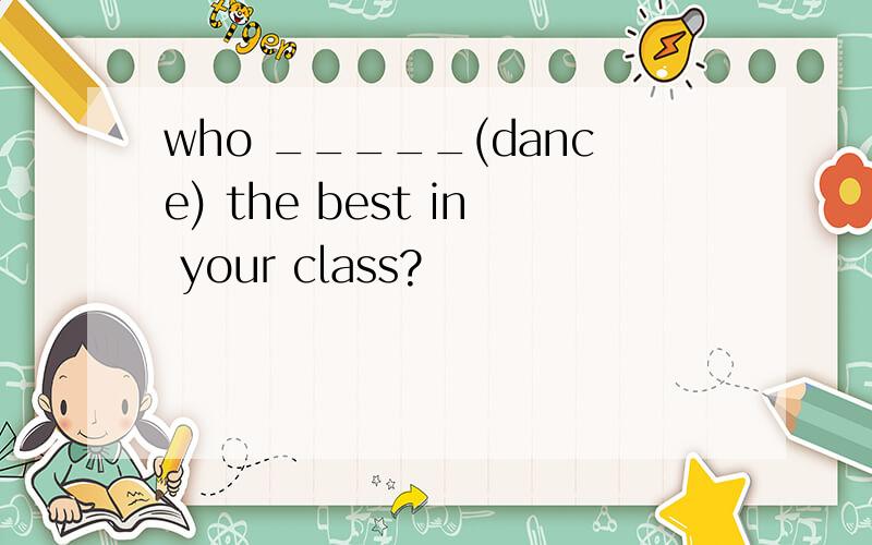 who _____(dance) the best in your class?