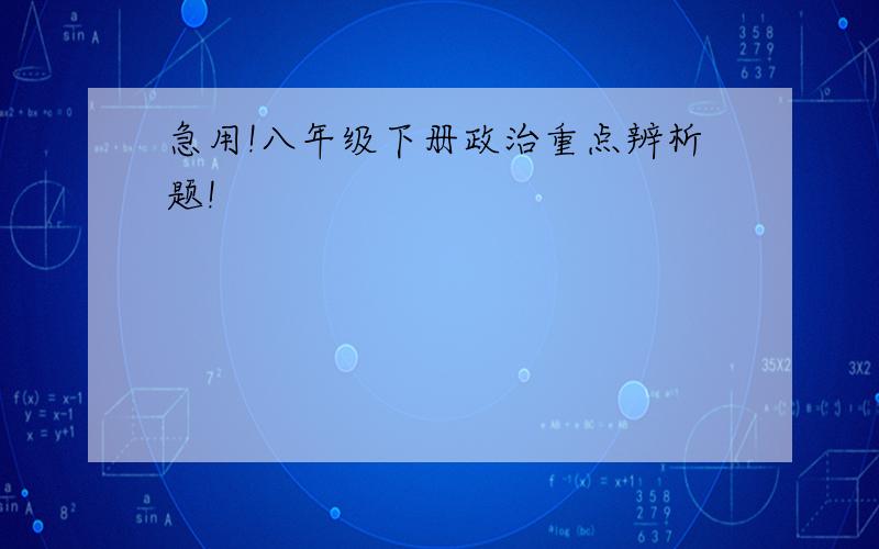 急用!八年级下册政治重点辨析题!