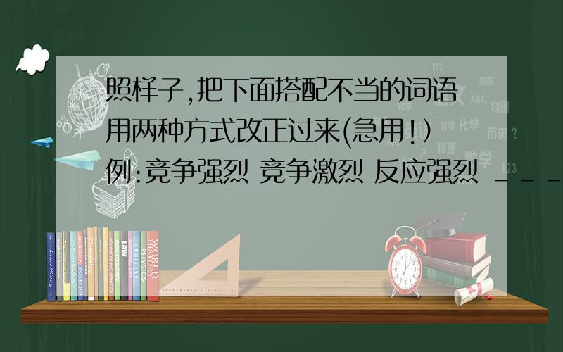 照样子,把下面搭配不当的词语用两种方式改正过来(急用!）例:竞争强烈 竞争激烈 反应强烈 ＿＿＿＿ ＿＿＿＿ 改进条件———— ———— 身体强大 ———— ———— 天空开朗 ————