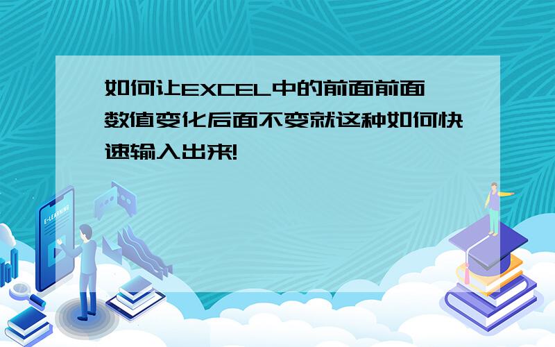 如何让EXCEL中的前面前面数值变化后面不变就这种如何快速输入出来!