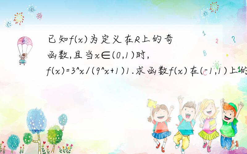 已知f(x)为定义在R上的奇函数,且当x∈(0,1)时,f(x)=3^x/(9^x+1)1.求函数f(x)在(-1,1)上的解析式2.判断函数f(x)在(0,1)上的单调性,并证明