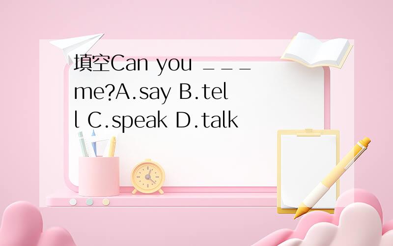 填空Can you ___ me?A.say B.tell C.speak D.talk