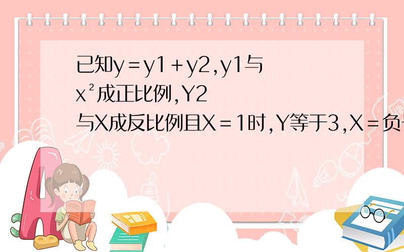 已知y＝y1＋y2,y1与 x²成正比例,Y2与X成反比例且X＝1时,Y等于3,X＝负号1时,Y＝1求X＝负号½时,Y的值 【Y就是y X就是x