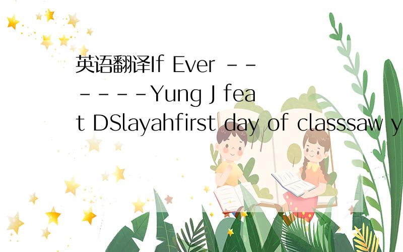 英语翻译If Ever ------Yung J feat DSlayahfirst day of classsaw you walking down the halli was chilling with my boysand we was playing balland you was on the sideline looking cute looking finei hear you giggle with your beautiful smileand your eye