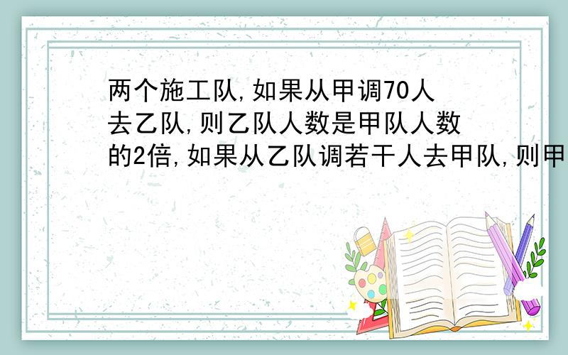 两个施工队,如果从甲调70人去乙队,则乙队人数是甲队人数的2倍,如果从乙队调若干人去甲队,则甲队人数是乙队的3倍,问甲队至少多少人?