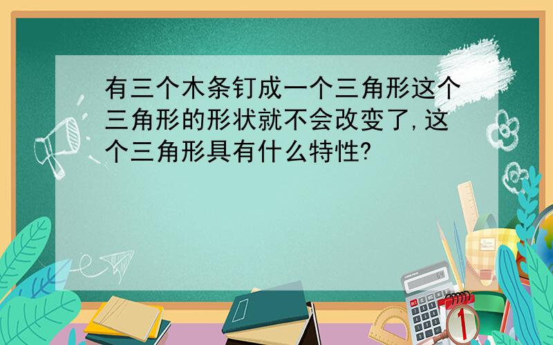 有三个木条钉成一个三角形这个三角形的形状就不会改变了,这个三角形具有什么特性?