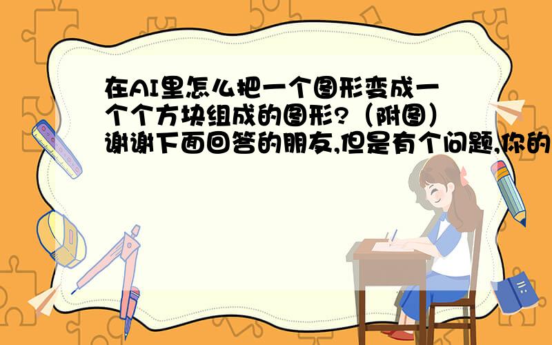 在AI里怎么把一个图形变成一个个方块组成的图形?（附图）谢谢下面回答的朋友,但是有个问题,你的方法是那个星形图案边缘的方块会被削掉,而上图的是没有削的,请问怎么才能做出没有削掉