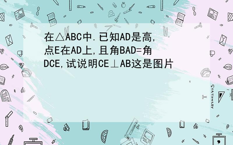 在△ABC中.已知AD是高,点E在AD上,且角BAD=角DCE,试说明CE⊥AB这是图片