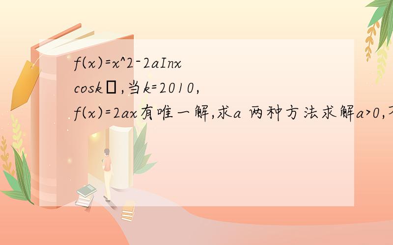 f(x)=x^2-2aInxcoskπ,当k=2010,f(x)=2ax有唯一解,求a 两种方法求解a>0,不离求导的方法,但是又和常规方法不太一样,是一个经典题型