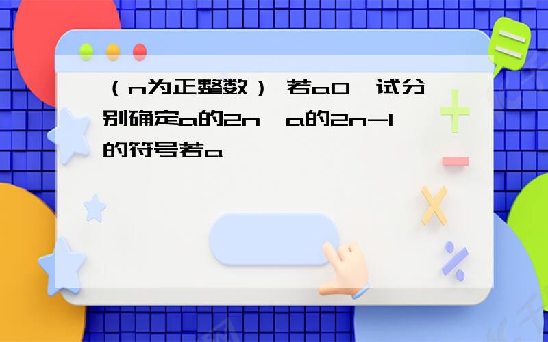 （n为正整数） 若a0,试分别确定a的2n,a的2n-1的符号若a