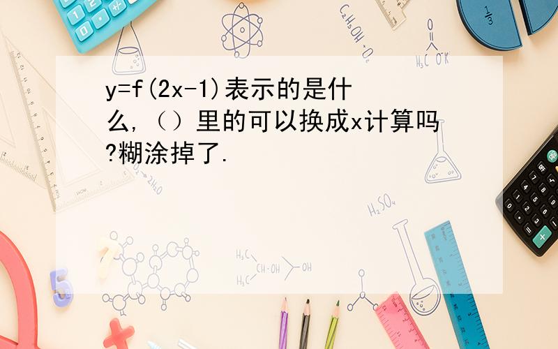 y=f(2x-1)表示的是什么,（）里的可以换成x计算吗?糊涂掉了.