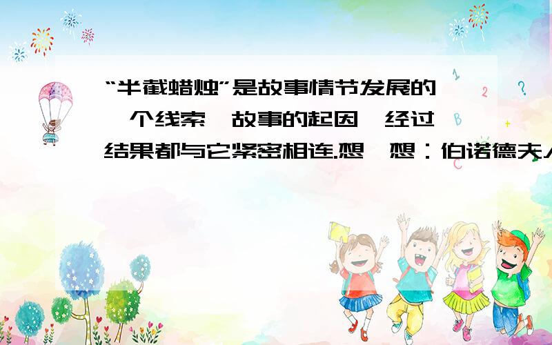 “半截蜡烛”是故事情节发展的一个线索,故事的起因、经过、结果都与它紧密相连.想一想：伯诺德夫人一家分别是怎样保护藏在半截蜡烛中的情请你选择一个感受最深的情节写下来报?快 快