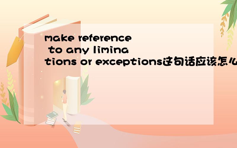 make reference to any liminations or exceptions这句话应该怎么解释,