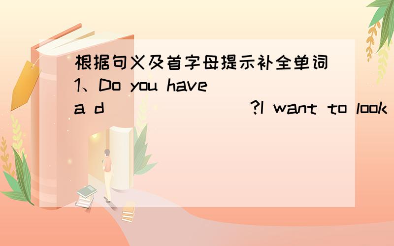 根据句义及首字母提示补全单词1、Do you have a d________?I want to look up(查) this word in it.2、Please write down your phone number on you n_____.3、That's a  d__________ question for me .I can't answer it.如题填空,请告诉我