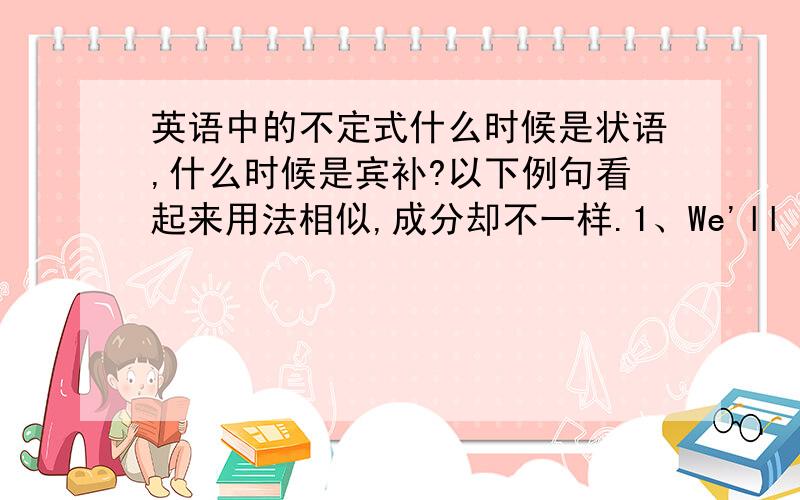 英语中的不定式什么时候是状语,什么时候是宾补?以下例句看起来用法相似,成分却不一样.1、We'll send a car over to fetch you.我们将派一辆车去接你.（动词不定式短语作目的状语）2、I should advise