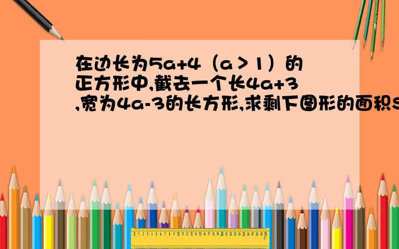 在边长为5a+4（a＞1）的正方形中,截去一个长4a+3,宽为4a-3的长方形,求剩下图形的面积S.