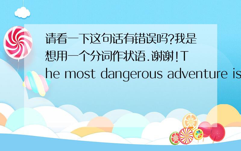 请看一下这句话有错误吗?我是想用一个分词作状语.谢谢!The most dangerous adventure is that,assuming you will have the chance to do your hobby later,so you bet your lifetime on something you dislike.