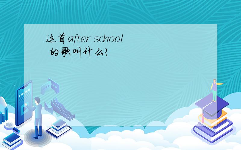 这首after school 的歌叫什么?