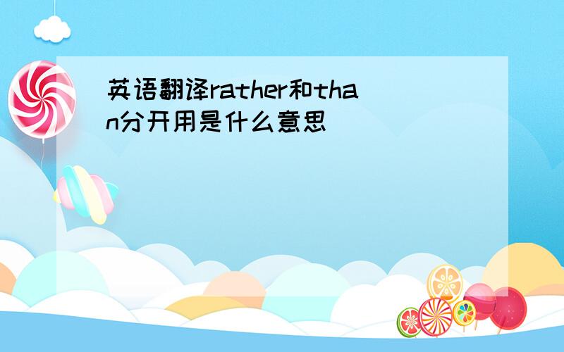 英语翻译rather和than分开用是什么意思