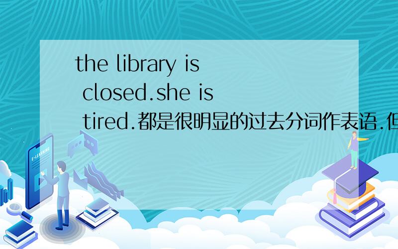 the library is closed.she is tired.都是很明显的过去分词作表语.但 she is satisfied with the hourse语法书上说过去分词satisfied作表语,那withthe hourse是什么句子成分