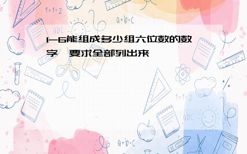 1-6能组成多少组六位数的数字,要求全部列出来