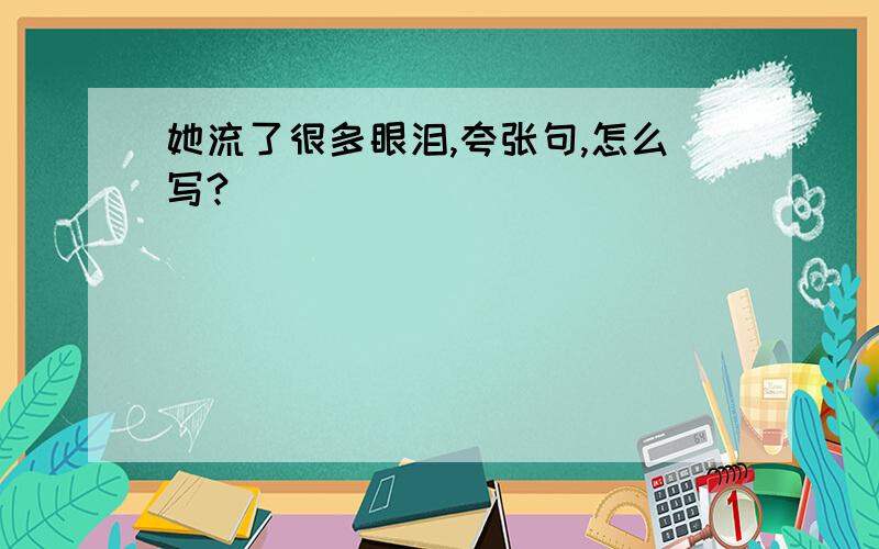 她流了很多眼泪,夸张句,怎么写?