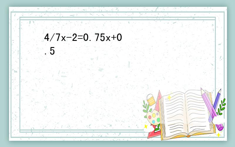 4/7x-2=0.75x+0.5