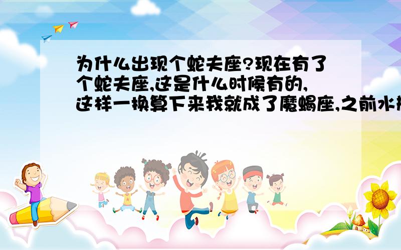 为什么出现个蛇夫座?现在有了个蛇夫座,这是什么时候有的,这样一换算下来我就成了魔蝎座,之前水瓶座的性格剖析很符合我呢!西方人不是很不喜欢13这个数字吗?连童话故事睡美人中也是第13