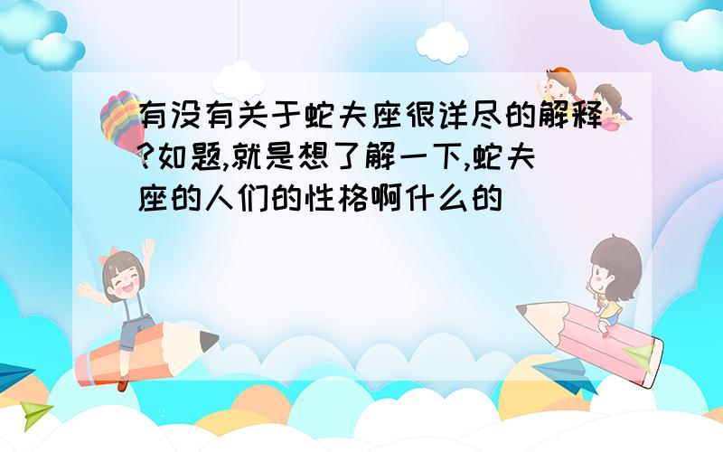 有没有关于蛇夫座很详尽的解释?如题,就是想了解一下,蛇夫座的人们的性格啊什么的