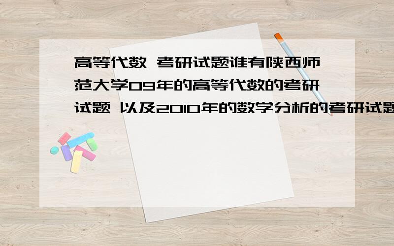 高等代数 考研试题谁有陕西师范大学09年的高等代数的考研试题 以及2010年的数学分析的考研试题与高等代数的考研试题 也需要20004年到2010数学分析考研试题答案 和高等代数考研试题的答案