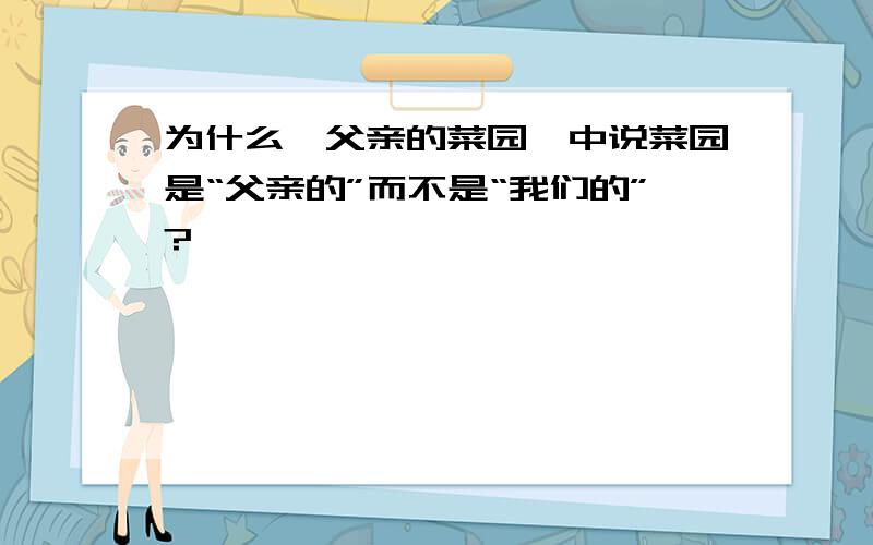 为什么《父亲的菜园》中说菜园是“父亲的”而不是“我们的”?