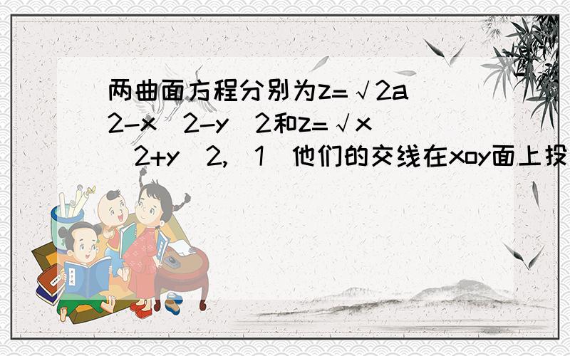 两曲面方程分别为z=√2a^2-x^2-y^2和z=√x^2+y^2,(1)他们的交线在xoy面上投影的方程(2)求∮L （x^2+y^2）^nds,其中L为 (1)中生成的曲线