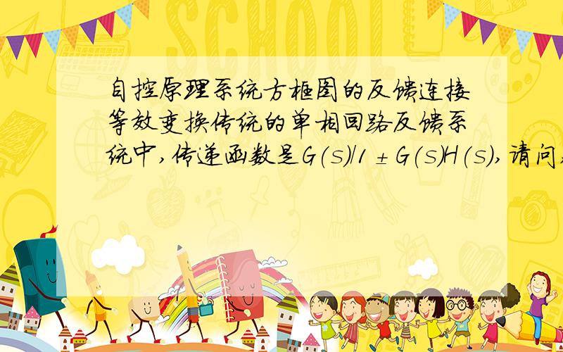 自控原理系统方框图的反馈连接等效变换传统的单相回路反馈系统中,传递函数是G(s)/1±G(s)H(s),请问,闭环回路的开环传递函数是这个多项式的分母吗?闭环回路的开环传递函数是什么意思?